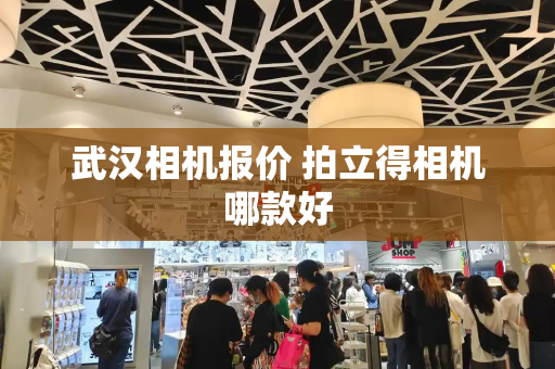 武汉相机报价 拍立得相机哪款好