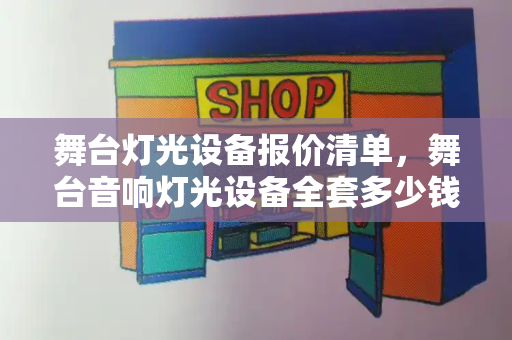 舞台灯光设备报价清单，舞台音响灯光设备全套多少钱-第1张图片-星选测评