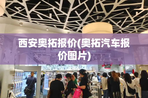 西安奥拓报价(奥拓汽车报价图片)-第1张图片-星选测评