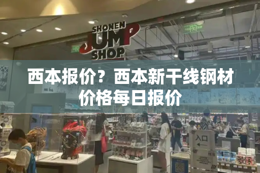 西本报价？西本新干线钢材价格每日报价-第1张图片-星选测评