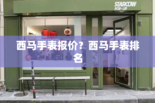 西马手表报价？西马手表排名