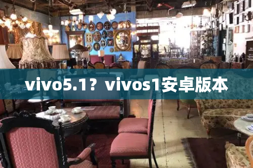 vivo5.1？vivos1安卓版本-第1张图片-星选测评