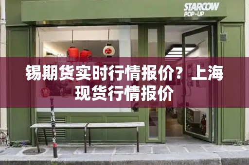 锡期货实时行情报价？上海现货行情报价