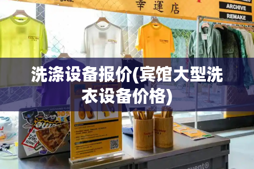 洗涤设备报价(宾馆大型洗衣设备价格)