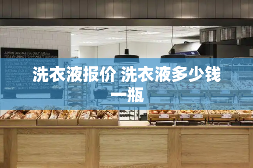 洗衣液报价 洗衣液多少钱一瓶