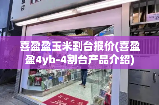 喜盈盈玉米割台报价(喜盈盈4yb-4割台产品介绍)