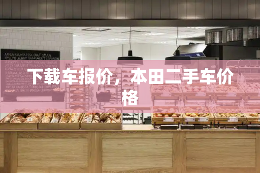 下载车报价，本田二手车价格-第1张图片-星选测评