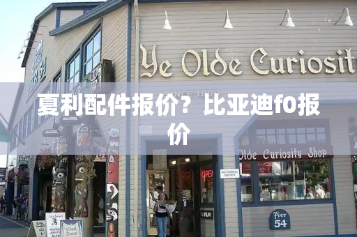 夏利配件报价？比亚迪f0报价-第1张图片-星选测评