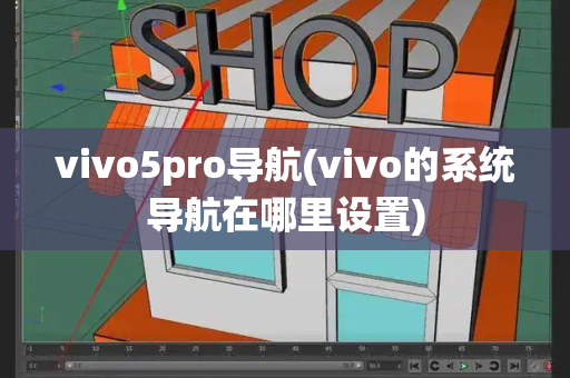 vivo5pro导航(vivo的系统导航在哪里设置)