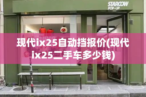 现代ix25自动挡报价(现代ix25二手车多少钱)