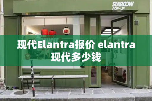 现代Elantra报价 elantra现代多少钱