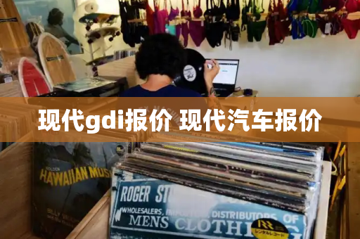 现代gdi报价 现代汽车报价