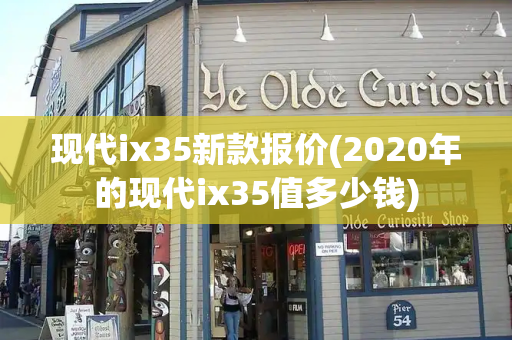 现代ix35新款报价(2020年的现代ix35值多少钱)-第1张图片-星选测评