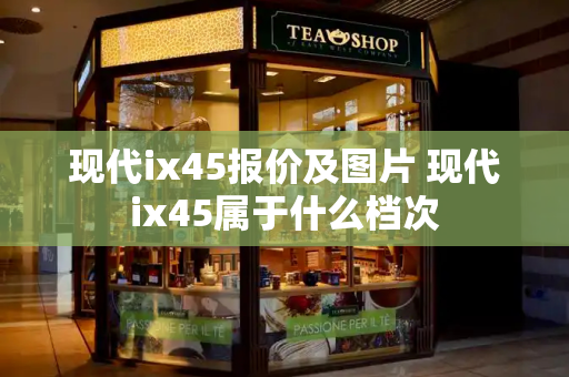现代ix45报价及图片 现代ix45属于什么档次