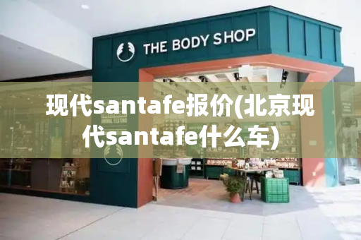现代santafe报价(北京现代santafe什么车)