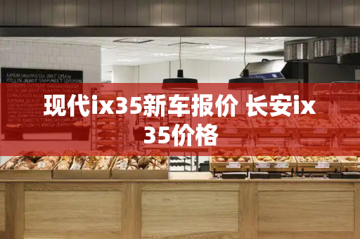 现代ix35新车报价 长安ix35价格-第1张图片-星选测评