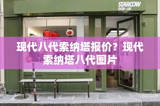 现代八代索纳塔报价？现代索纳塔八代图片