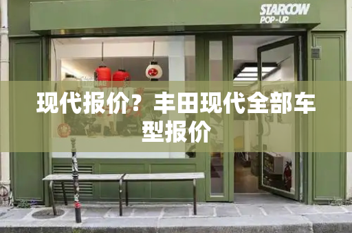 现代报价？丰田现代全部车型报价-第1张图片-星选测评