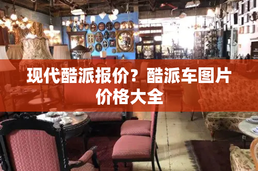 现代酷派报价？酷派车图片价格大全-第1张图片-星选测评