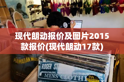 现代朗动报价及图片2015款报价(现代朗动17款)