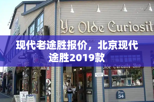 现代老途胜报价，北京现代途胜2019款