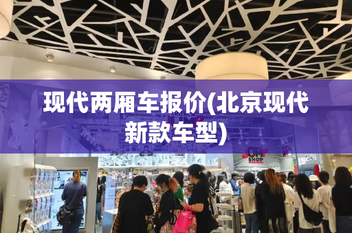 现代两厢车报价(北京现代新款车型)-第1张图片-星选测评