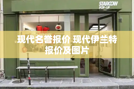 现代名誉报价 现代伊兰特报价及图片