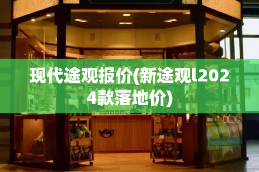 现代途观报价(新途观l2024款落地价)