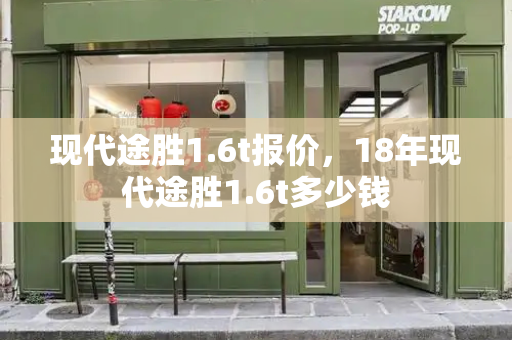 现代途胜1.6t报价，18年现代途胜1.6t多少钱