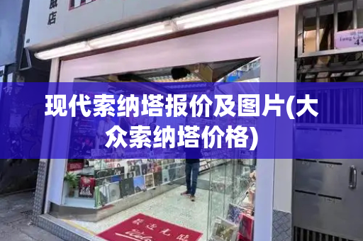 现代索纳塔报价及图片(大众索纳塔价格)