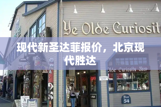 现代新圣达菲报价，北京现代胜达-第1张图片-星选测评