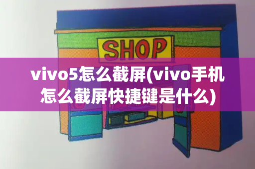 vivo5怎么截屏(vivo手机怎么截屏快捷键是什么)