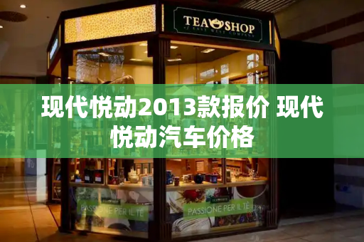 现代悦动2013款报价 现代悦动汽车价格