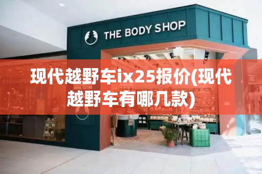 现代越野车ix25报价(现代越野车有哪几款)