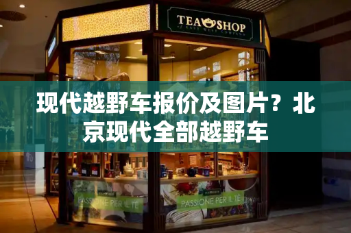 现代越野车报价及图片？北京现代全部越野车