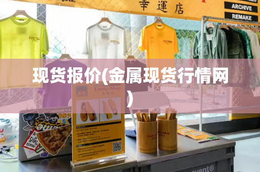 现货报价(金属现货行情网)