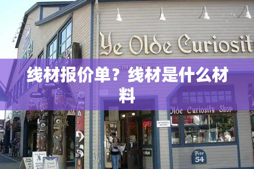 线材报价单？线材是什么材料-第1张图片-星选测评
