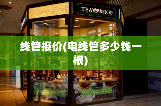线管报价(电线管多少钱一根)