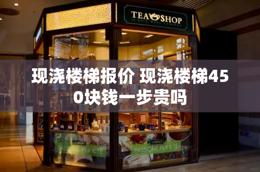 现浇楼梯报价 现浇楼梯450块钱一步贵吗-第1张图片-星选测评