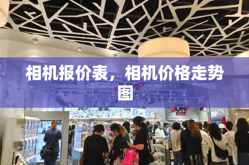 相机报价表，相机价格走势图