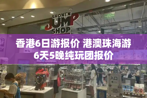 香港6日游报价 港澳珠海游6天5晚纯玩团报价