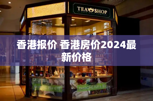 香港报价 香港房价2024最新价格