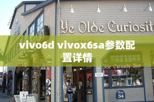 vivo6d vivox6sa参数配置详情-第1张图片-星选测评