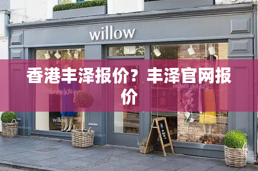 香港丰泽报价？丰泽官网报价
