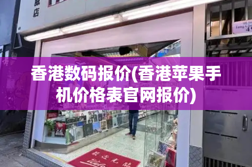 香港数码报价(香港苹果手机价格表官网报价)