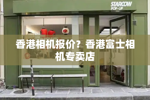 香港相机报价？香港富士相机专卖店
