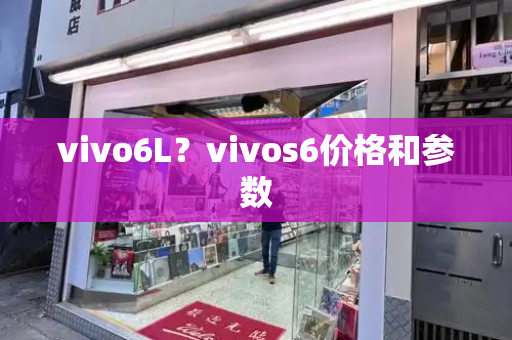 vivo6L？vivos6价格和参数