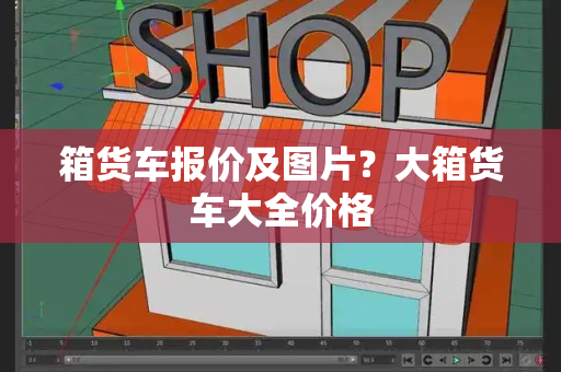 箱货车报价及图片？大箱货车大全价格-第1张图片-星选测评