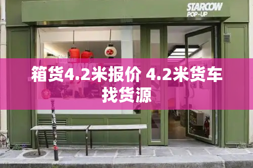 箱货4.2米报价 4.2米货车找货源