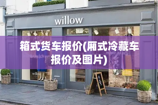 箱式货车报价(厢式冷藏车报价及图片)